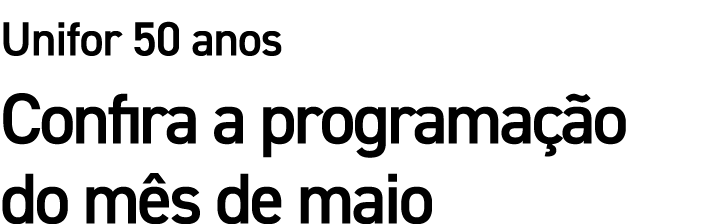 Unifor 50 anos Confira a programa o do m s de maio
