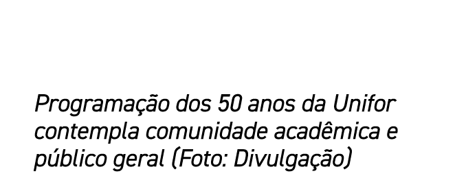 Programa o dos 50 anos da Unifor contempla comunidade acad mica e p blico geral (Foto: Divulga  o)