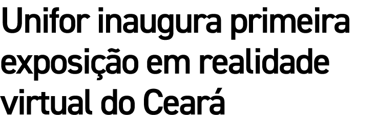Unifor inaugura primeira exposi o em realidade virtual do Cear 