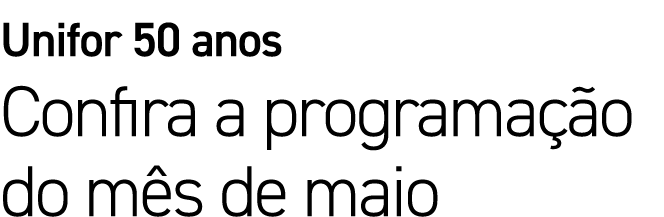 Unifor 50 anos Confira a programa o do m s de maio
