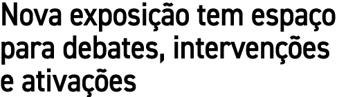 Nova exposi o tem espa o para debates, interven  es e ativa  es