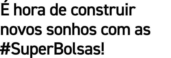  hora de construir novos sonhos com as #SuperBolsas!