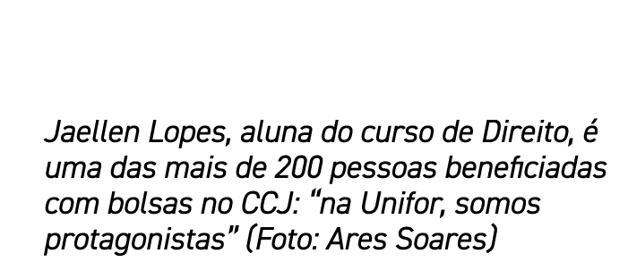 Jaellen Lopes, aluna do curso de Direito,  uma das mais de 200 pessoas beneficiadas com bolsas no CCJ: “na Unifor, s...