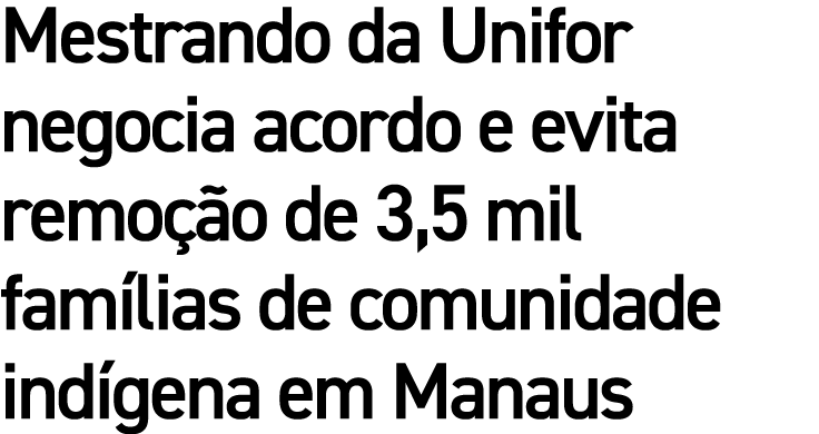 Mestrando da Unifor negocia acordo e evita remo o de 3,5 mil fam lias de comunidade ind gena em Manaus