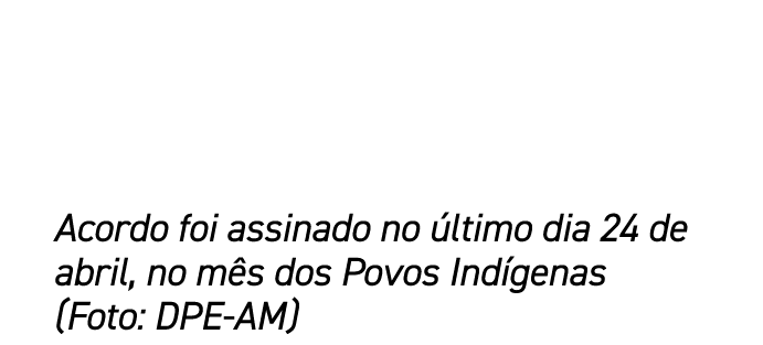 Acordo foi assinado no ltimo dia 24 de abril, no m s dos Povos Ind genas (Foto: DPE AM)
