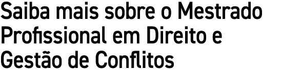 Saiba mais sobre o Mestrado Profissional em Direito e Gest o de Conflitos