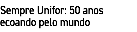 Sempre Unifor: 50 anos ecoando pelo mundo