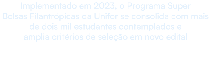 Implementado em 2023, o Programa Super Bolsas Filantr picas da Unifor se consolida com mais de dois mil estudantes co...