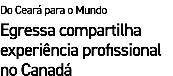 Do Cear para o Mundo Egressa compartilha experi ncia profissional no Canad 