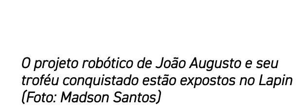 O projeto rob tico de Jo o Augusto e seu trof u conquistado est o expostos no Lapin (Foto: Madson Santos)