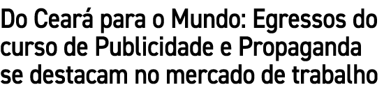 Do Cear para o Mundo: Egressos do curso de Publicidade e Propaganda se destacam no mercado de trabalho