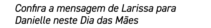 Confira a mensagem de Larissa para Danielle neste Dia das M es