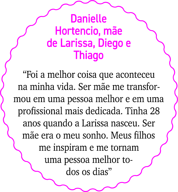 Danielle Hortencio, m e de Larissa, Diego e Thiago “Foi a melhor coisa que aconteceu na minha vida. Ser m e me transf...