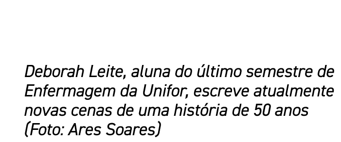 Deborah Leite, aluna do ltimo semestre de Enfermagem da Unifor, escreve atualmente novas cenas de uma hist ria de 50...