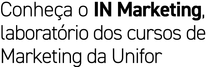 Conhe a o IN Marketing, laborat rio dos cursos de Marketing da Unifor