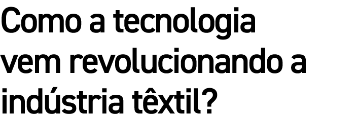 Como a tecnologia vem revolucionando a ind stria t xtil?