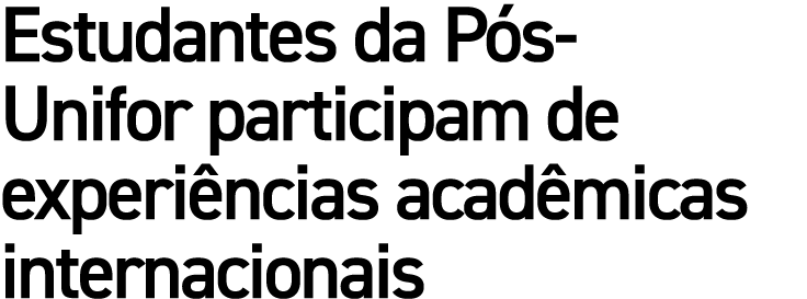 Estudantes da P s Unifor participam de experi ncias acad micas internacionais