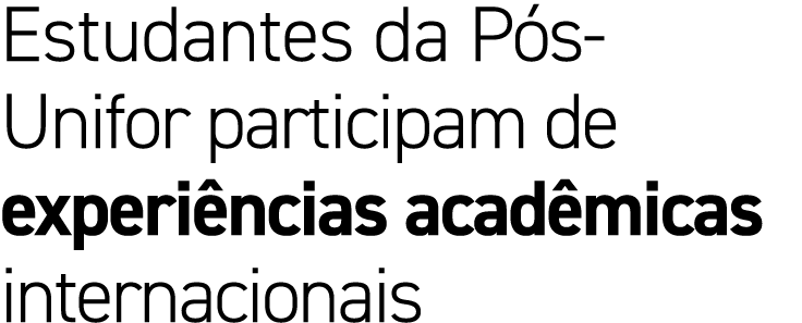 Estudantes da P s Unifor participam de experi ncias acad micas internacionais