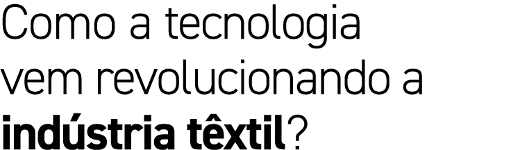 Como a tecnologia vem revolucionando a ind stria t xtil?