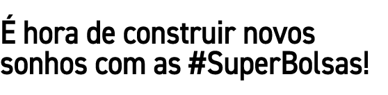  hora de construir novos sonhos com as #SuperBolsas!