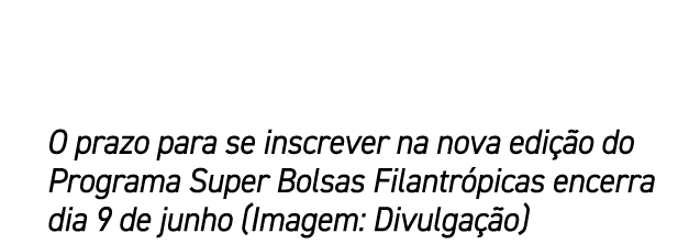 O prazo para se inscrever na nova edi o do Programa Super Bolsas Filantr picas encerra dia 9 de junho (Imagem: Divul...
