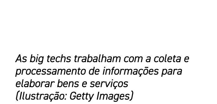 As big techs trabalham com a coleta e processamento de informa es para elaborar bens e servi os (Ilustra  o: Getty I...