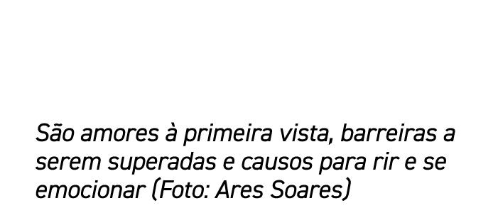 S o amores  primeira vista, barreiras a serem superadas e causos para rir e se emocionar (Foto: Ares Soares)