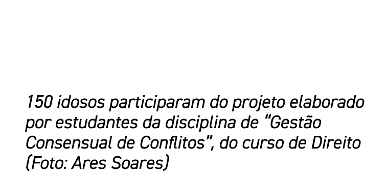 150 idosos participaram do projeto elaborado por estudantes da disciplina de “Gest o Consensual de Conflitos”, do cur...