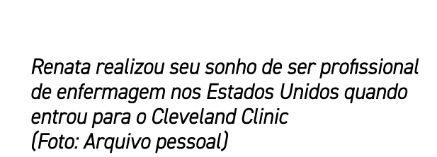 Renata realizou seu sonho de ser profissional de enfermagem nos Estados Unidos quando entrou para o Cleveland Clinic ...