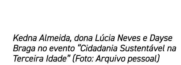Kedna Almeida, dona L cia Neves e Dayse Braga no evento “Cidadania Sustent vel na Terceira Idade” (Foto: Arquivo pess...