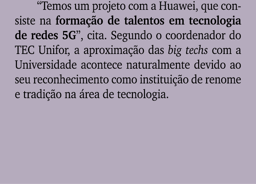 “Temos um projeto com a Huawei, que consiste na forma o de talentos em tecnologia de redes 5G”, cita. Segundo o coor...