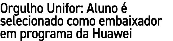 Orgulho Unifor: Aluno  selecionado como embaixador em programa da Huawei