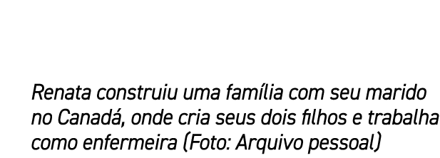 Renata construiu uma fam lia com seu marido no Canad , onde cria seus dois filhos e trabalha como enfermeira (Foto: A...