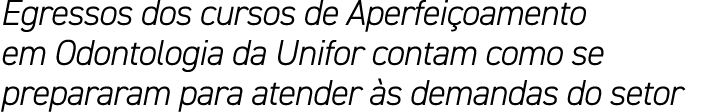 Egressos dos cursos de Aperfei oamento em Odontologia da Unifor contam como se prepararam para atender s demandas do...