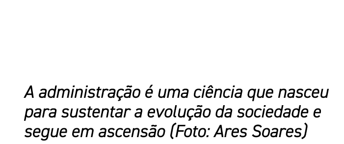 A administra o   uma ci ncia que nasceu para sustentar a evolu  o da sociedade e segue em ascens o (Foto: Ares Soares)