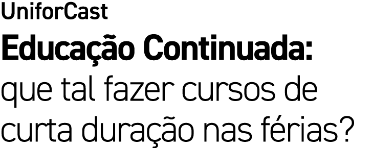 UniforCast Educa o Continuada: que tal fazer cursos de curta dura  o nas f rias?