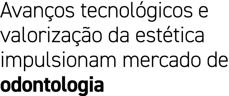 Avan os tecnol gicos e valoriza o da est tica impulsionam mercado de odontologia