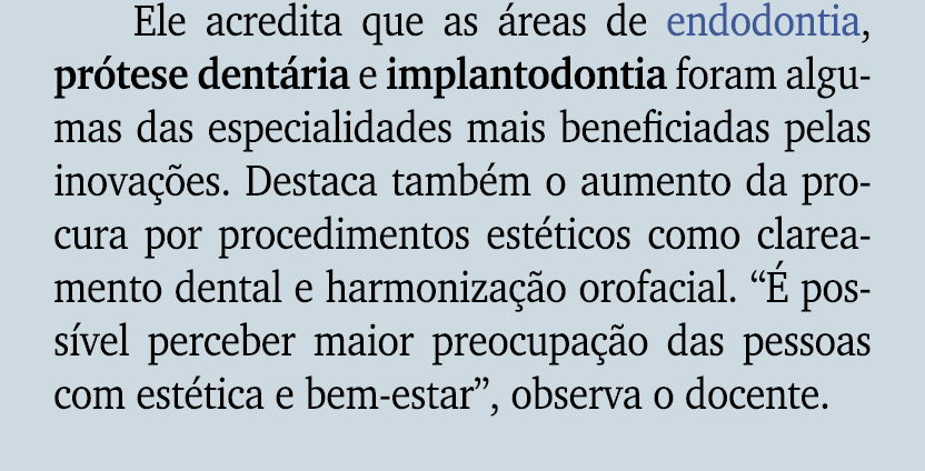 Ele acredita que as reas de endodontia, pr tese dent ria e implantodontia foram algumas das especialidades mais bene...