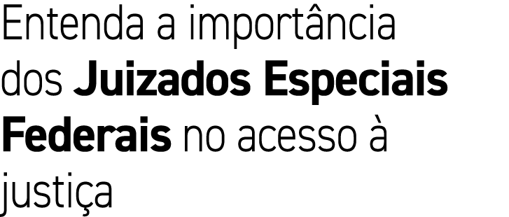 Entenda a import ncia dos Juizados Especiais Federais no acesso  justi a