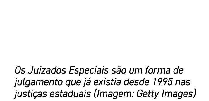 Os Juizados Especiais s o um forma de julgamento que j existia desde 1995 nas justi as estaduais (Imagem: Getty Images)