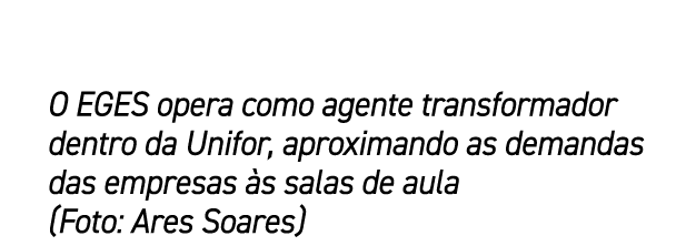 O EGES opera como agente transformador dentro da Unifor, aproximando as demandas das empresas s salas de aula (Foto:...