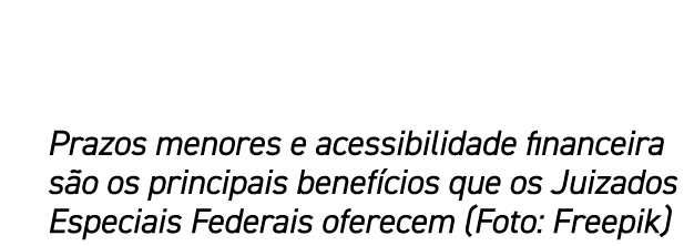Prazos menores e acessibilidade financeira s o os principais benef cios que os Juizados Especiais Federais oferecem (...