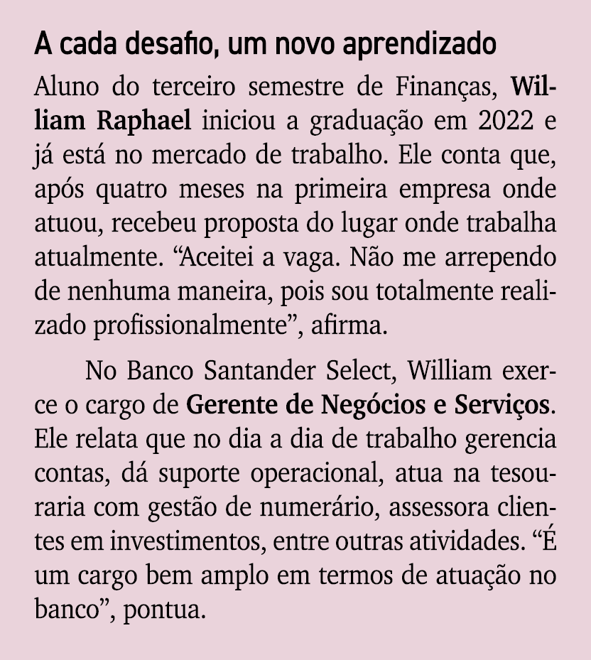 A cada desafio, um novo aprendizado Aluno do terceiro semestre de Finan as, William Raphael iniciou a gradua o em 20...