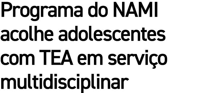 Programa do NAMI acolhe adolescentes com TEA em servi o multidisciplinar