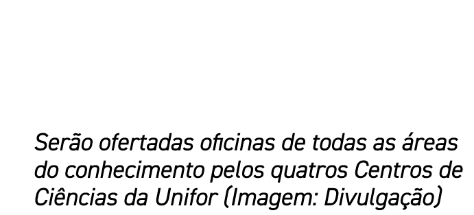 Ser o ofertadas oficinas de todas as reas do conhecimento pelos quatros Centros de Ci ncias da Unifor (Imagem: Divul...