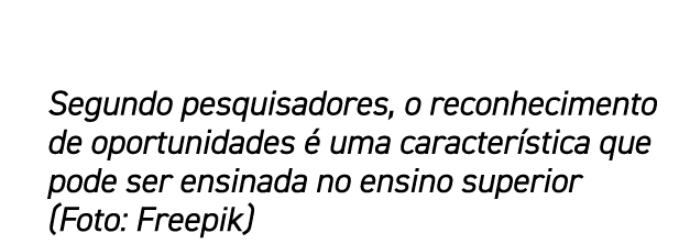 Segundo pesquisadores, o reconhecimento de oportunidades  uma caracter stica que pode ser ensinada no ensino superio...