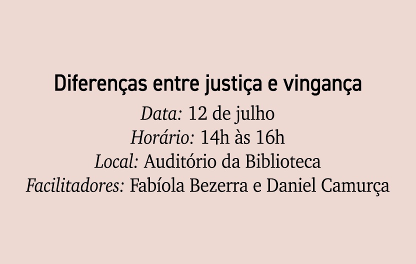 Diferen as entre justi a e vingan a Data: 12 de julho Hor rio: 14h s 16h Local: Audit rio da Biblioteca Facilitadore...
