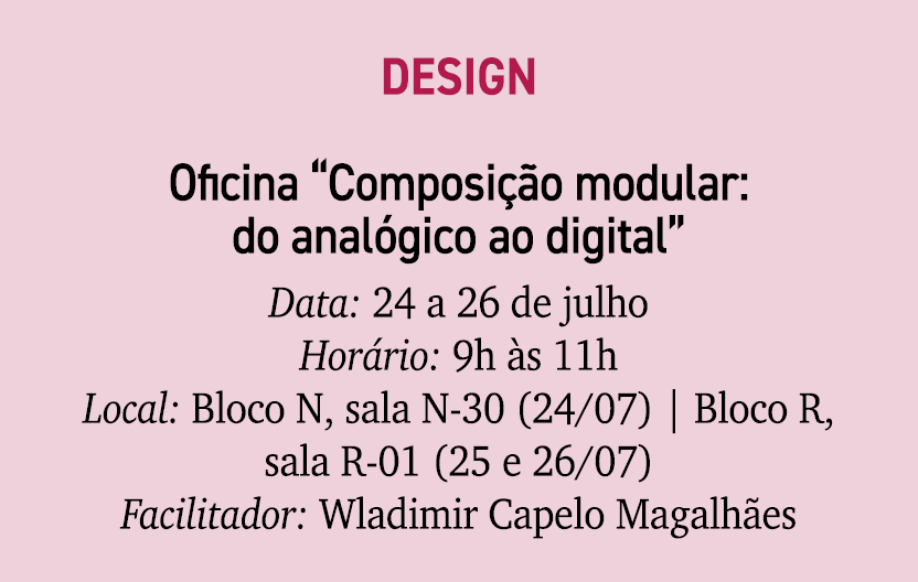 Design Oficina “Composi o modular: do anal gico ao digital” Data: 24 a 26 de julho Hor rio: 9h  s 11h Local: Bloco N...