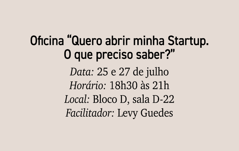 Oficina “Quero abrir minha Startup. O que preciso saber?” Data: 25 e 27 de julho Hor rio: 18h30 s 21h Local: Bloco D...