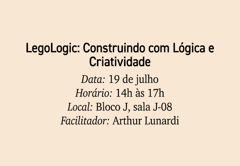 LegoLogic: Construindo com L gica e Criatividade Data: 19 de julho Hor rio: 14h s 17h Local: Bloco J, sala J 08 Faci...